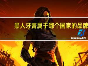 黑人牙膏属于哪个国家的品牌（黑人牙膏是哪个国家的品牌）