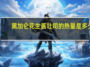 黑加仑花生酱吐司的热量是多少