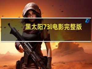 黑太阳73l电影完整版（前哨2黑太阳）