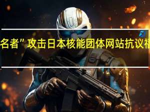 黑客组织“匿名者”攻击日本核能团体网站抗议福岛核废水排海计划