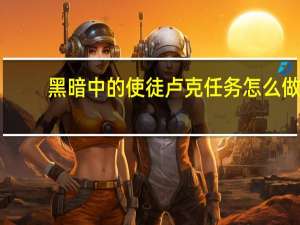 黑暗中的使徒卢克任务怎么做（黑暗中的使徒卢克）
