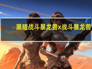 黑暗战斗暴龙兽x战斗暴龙兽（黑暗战斗暴龙兽x）