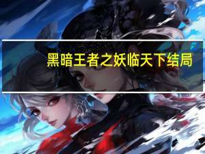 黑暗王者之妖临天下结局（黑暗王者之妖临天下）