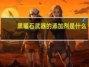 黑曜石武器的添加剂是什么（黑曜石武器）