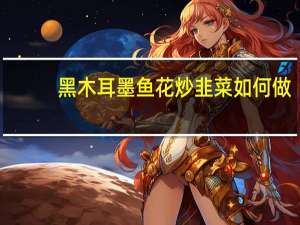 黑木耳墨鱼花炒韭菜如何做
