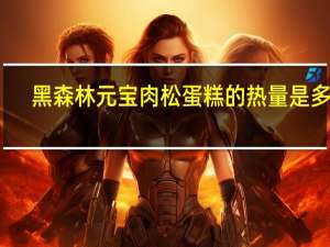 黑森林 元宝肉松蛋糕的热量是多少