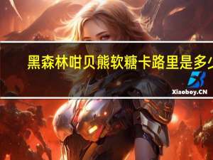 黑森林 咁贝熊软糖卡路里是多少