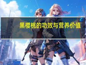 黑樱桃的功效与营养价值（黑樱桃的功效与作用）