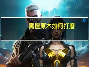 黑檀原木如何打磨