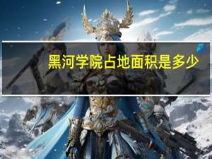 黑河学院占地面积是多少
