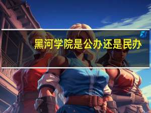 黑河学院是公办还是民办