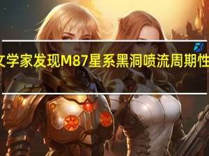 黑洞自旋！天文学家发现M87星系黑洞喷流周期性进动 到底什么情况嘞