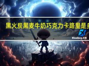 黑火炭黑麦牛奶巧克力卡路里是多少