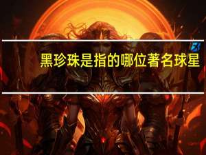 黑珍珠是指的哪位著名球星