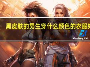 黑皮肤的男生穿什么颜色的衣服好看