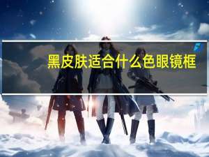 黑皮肤适合什么色眼镜框