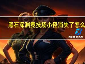 黑石深渊竞技场小怪消失了怎么办（黑石深渊竞技场5个boss）