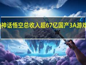 黑神话悟空总收入超67亿 国产3A游戏里程碑