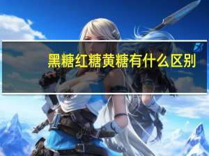 黑糖红糖黄糖有什么区别