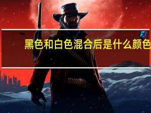 黑色和白色混合后是什么颜色