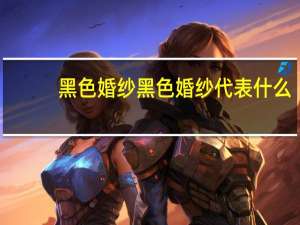 黑色婚纱黑色婚纱代表什么