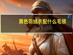黑色羽绒衣配什么毛领