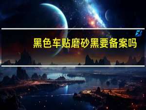 黑色车贴磨砂黑要备案吗