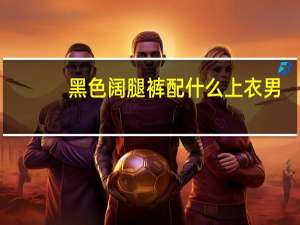 黑色阔腿裤配什么上衣男