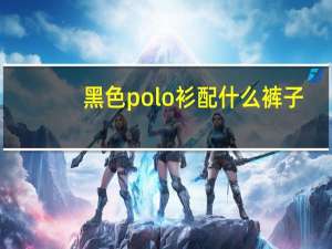 黑色polo衫配什么裤子