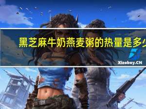 黑芝麻牛奶燕麦粥的热量是多少