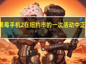 黑莓手机2在纽约市的一次活动中正式亮相