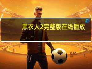 黑衣人2完整版在线播放（黑衣人2免费高清完整版）