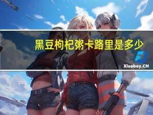 黑豆枸杞粥卡路里是多少