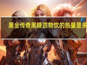 黑金传奇 黑糖四物饮的热量是多少