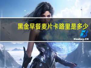 黑金 早餐麦片卡路里是多少