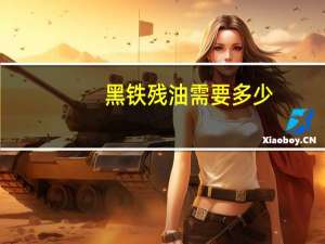 黑铁残油需要多少（黑铁残油去哪里交）