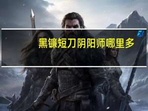 黑镰短刀阴阳师哪里多