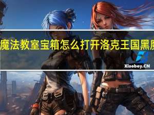 黑魔法教室宝箱怎么打开 洛克王国黑魔法教室