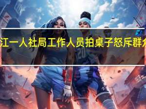 黑龙江一人社局工作人员拍桌子怒斥群众官方通报：清退处理 到底什么情况呢