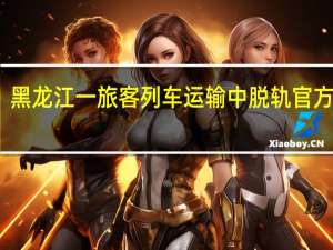 黑龙江一旅客列车运输中脱轨 官方通报：无人员伤亡