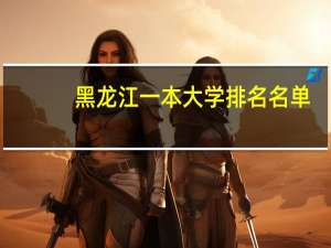 黑龙江一本大学排名名单