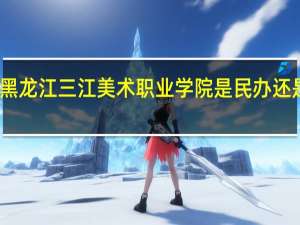 黑龙江三江美术职业学院是民办还是公办