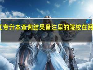 黑龙江专升本查询结果备注里 的 院校在阅是什么意思
