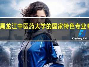 黑龙江中医药大学的国家特色专业有哪些