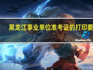 黑龙江事业单位准考证的打印要求