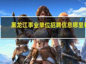 黑龙江事业单位招聘信息哪里看