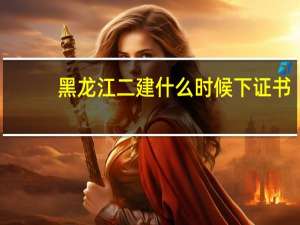 黑龙江二建什么时候下证书