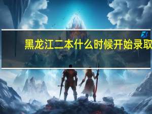 黑龙江二本什么时候开始录取