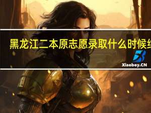 黑龙江二本原志愿录取什么时候结束