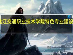 黑龙江交通职业技术学院特色专业建设点有哪些
